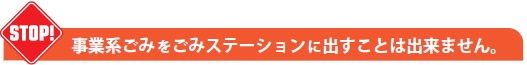 STOP！事業系ごみをごみステーションに出すことは出来ません。